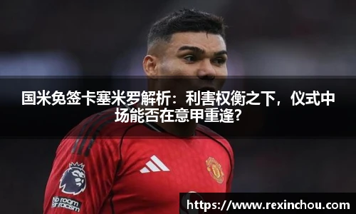 国米免签卡塞米罗解析：利害权衡之下，仪式中场能否在意甲重逢？