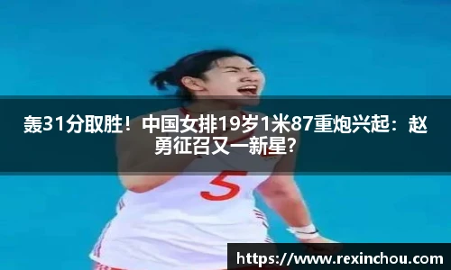 轰31分取胜！中国女排19岁1米87重炮兴起：赵勇征召又一新星？
