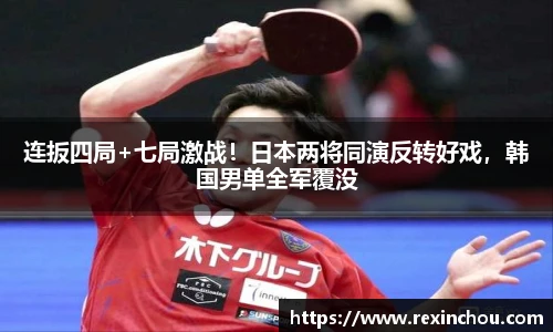 连扳四局+七局激战！日本两将同演反转好戏，韩国男单全军覆没